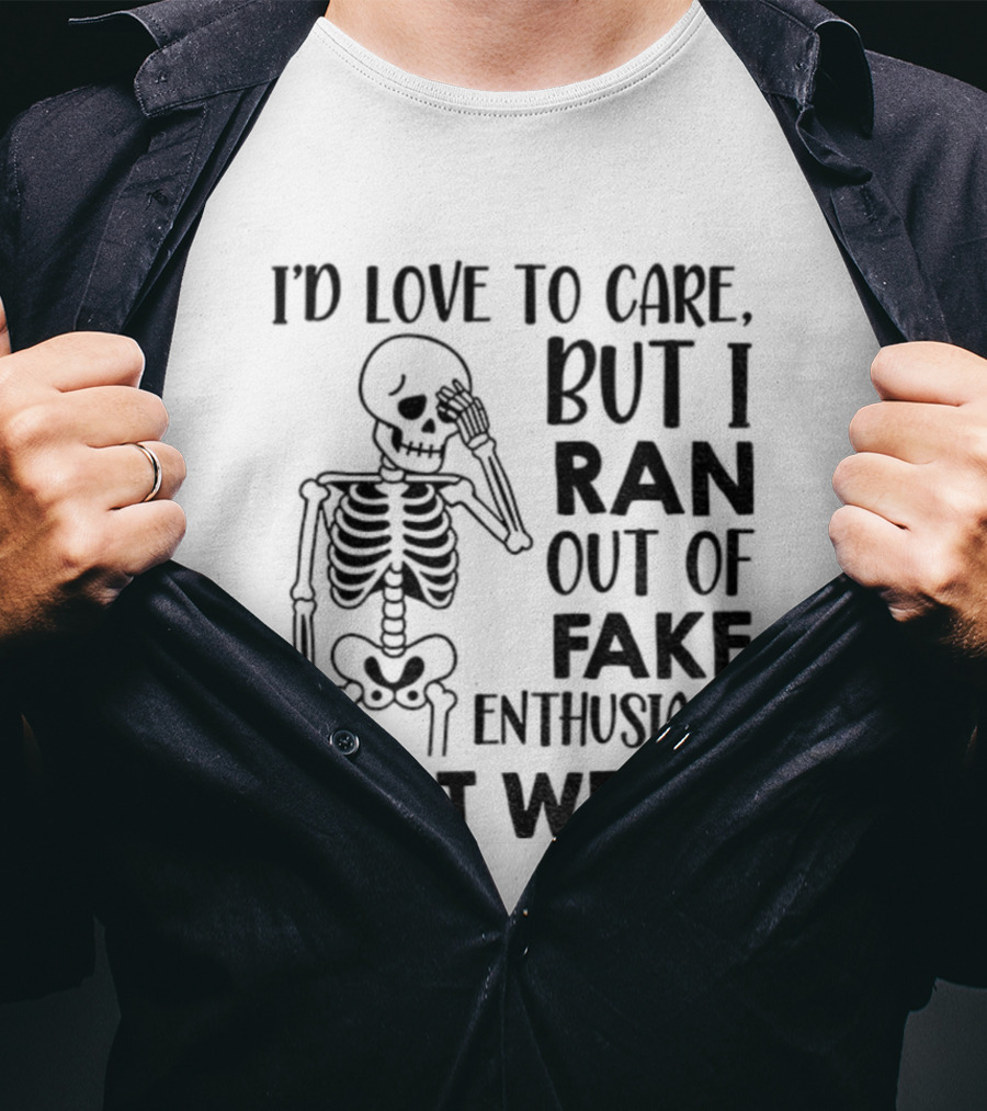 Skeleton I'd Love To Care But I Ran Out Of Fake Enthusiasm Last Week T-Shirt