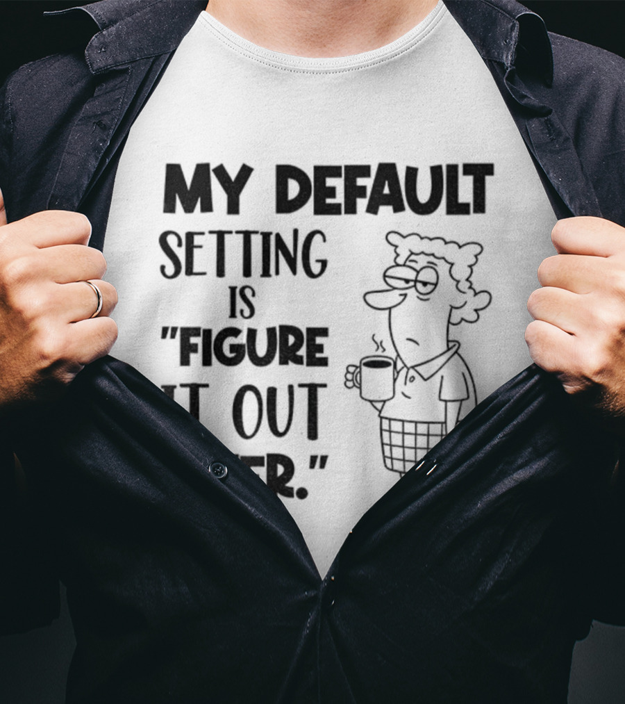 Figure It Out Later Coffee Character My Default Setting T-Shirt