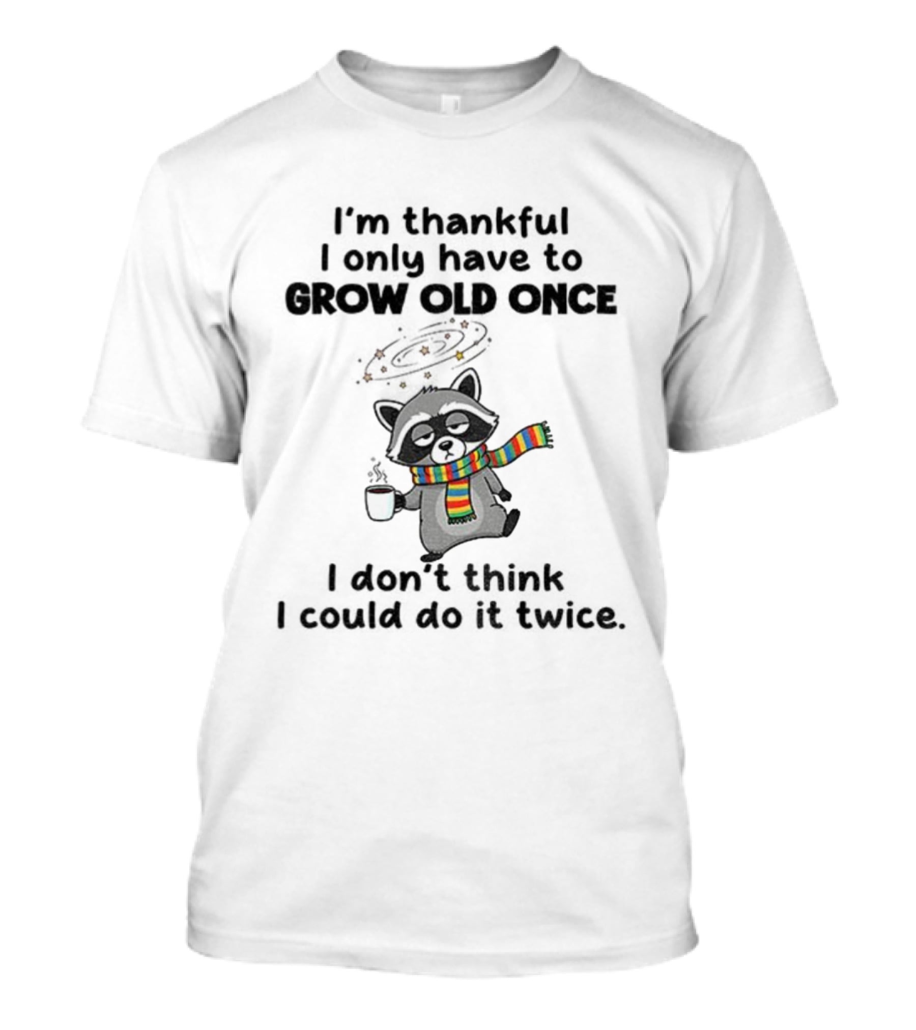 Raccoon I’m Thankful I Only Have To Grow Old Once I Don’t Think I Could Do It Twice T-Shirt