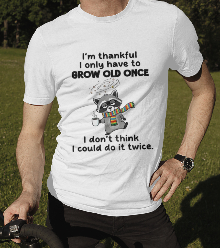 Raccoon I’m Thankful I Only Have To Grow Old Once I Don’t Think I Could Do It Twice T-Shirt