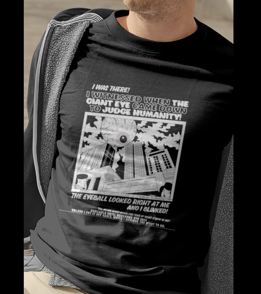 I Was There I Witnessed When The Giant Eye Came Down To Judge Humanity The Eyeball Looked Right At Me And I Blinked T-Shirt