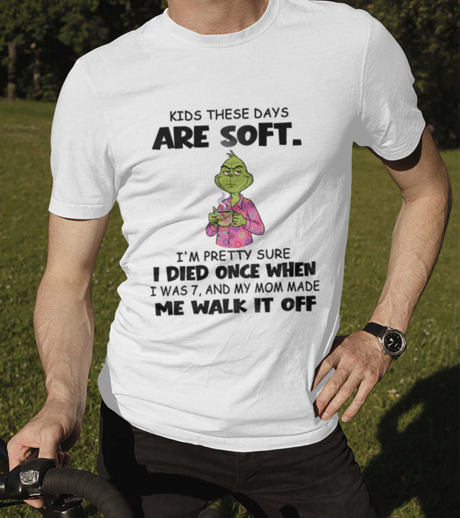 Grinch Kids These Days Are Soft I’m Pretty Sure I Died Once When I Was 7 And My Mom Made Christmas T-Shirt