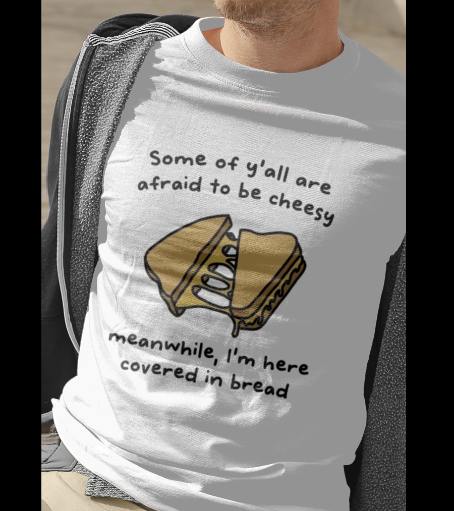 Some Of Y’all Are Afraid To Be Cheesy Meanwhile I’m Here Covered In Bread Sandwich Humor T-Shirt