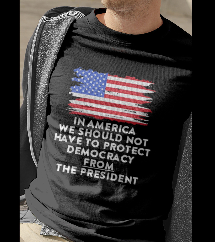 American Flag In America We Should Not Have To Protect Democracy From The President T-Shirt
