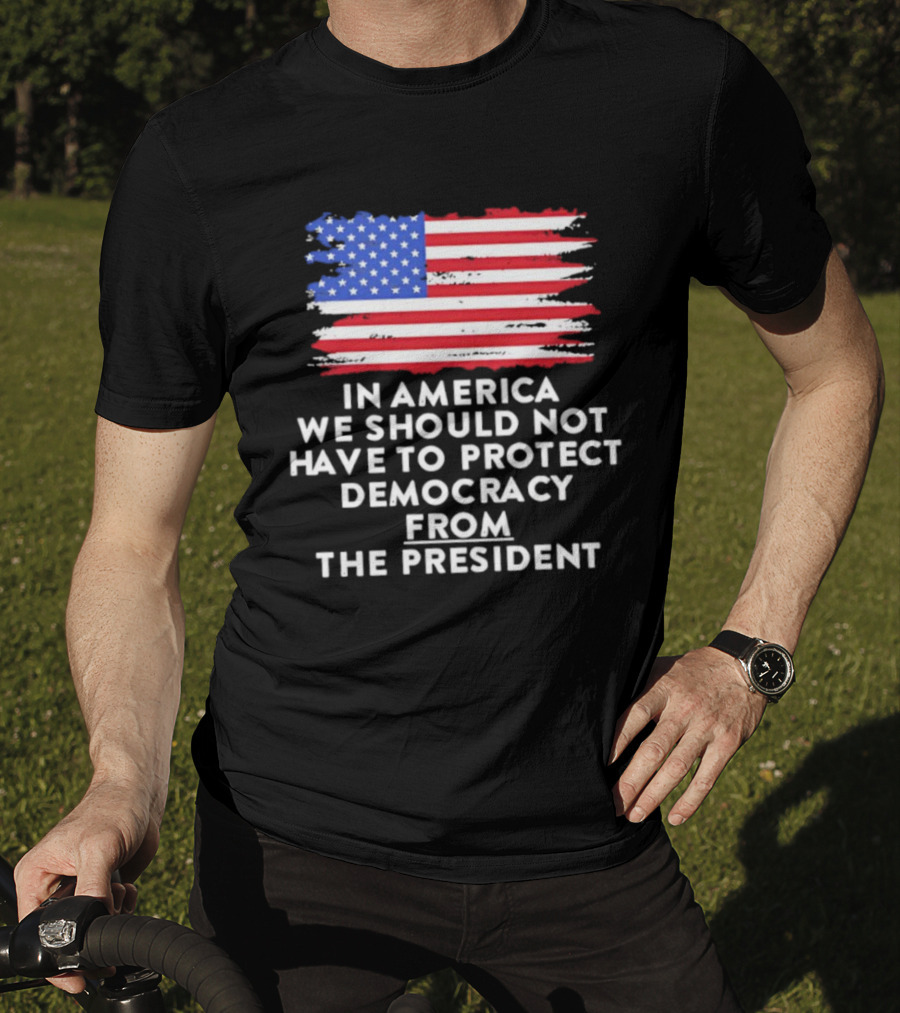 American Flag In America We Should Not Have To Protect Democracy From The President T-Shirt