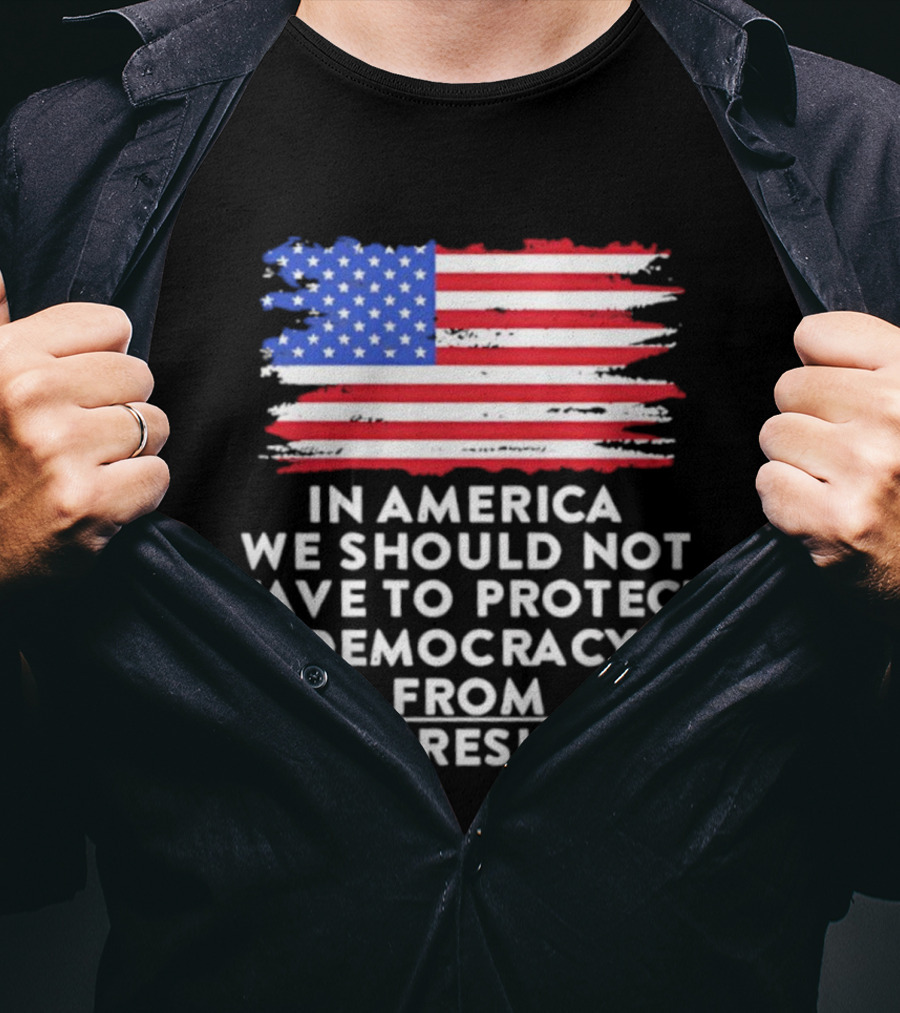 American Flag In America We Should Not Have To Protect Democracy From The President T-Shirt