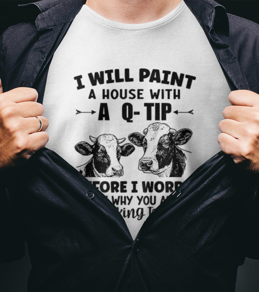 I Will Paint A House With A Q-Tip Cow Design Before I Worry Why You Aren't Speaking To Me T-Shirt