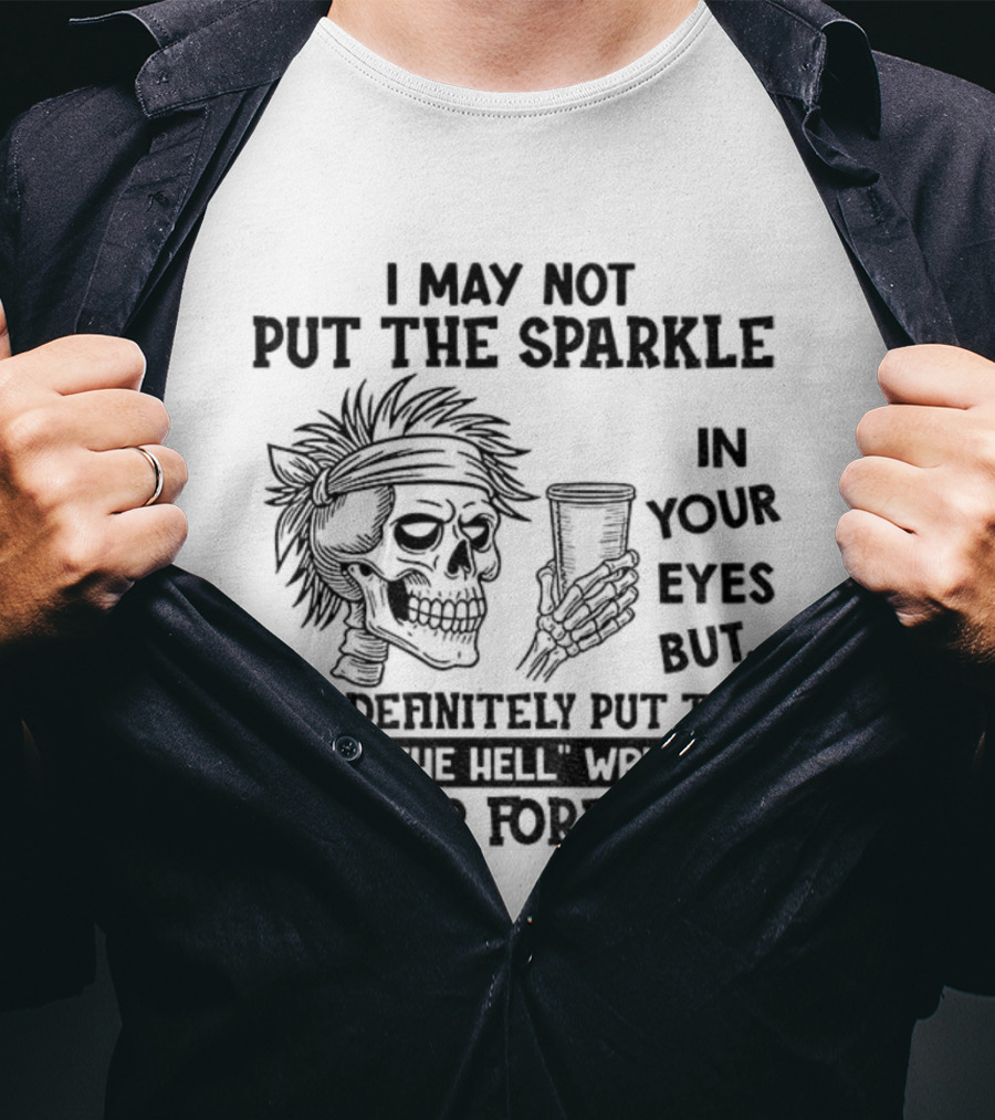Skeleton I May Not Put The Sparkle In Your Eyes But Definitely Put The What The Hell Wrinkles In Your Forehead T-Shirt
