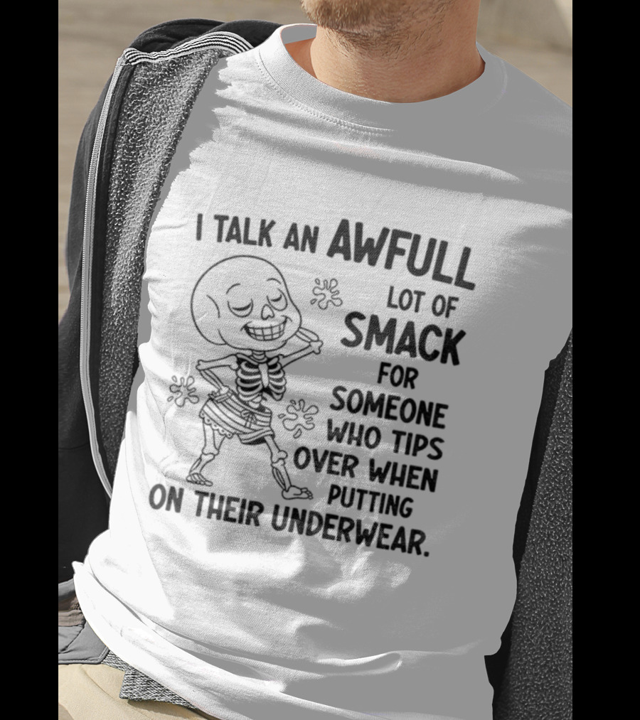 I Talk An Awful Lot Of Smack For Someone Who Tips Over When Putting On Their Underwear T-Shirt