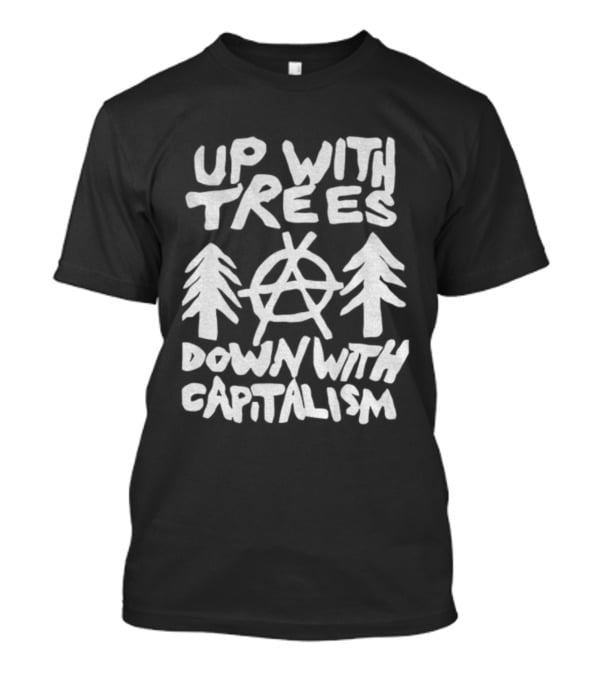 Up With Trees Down With Capitalism Anarchy Symbol Eco Activism T-Shirt