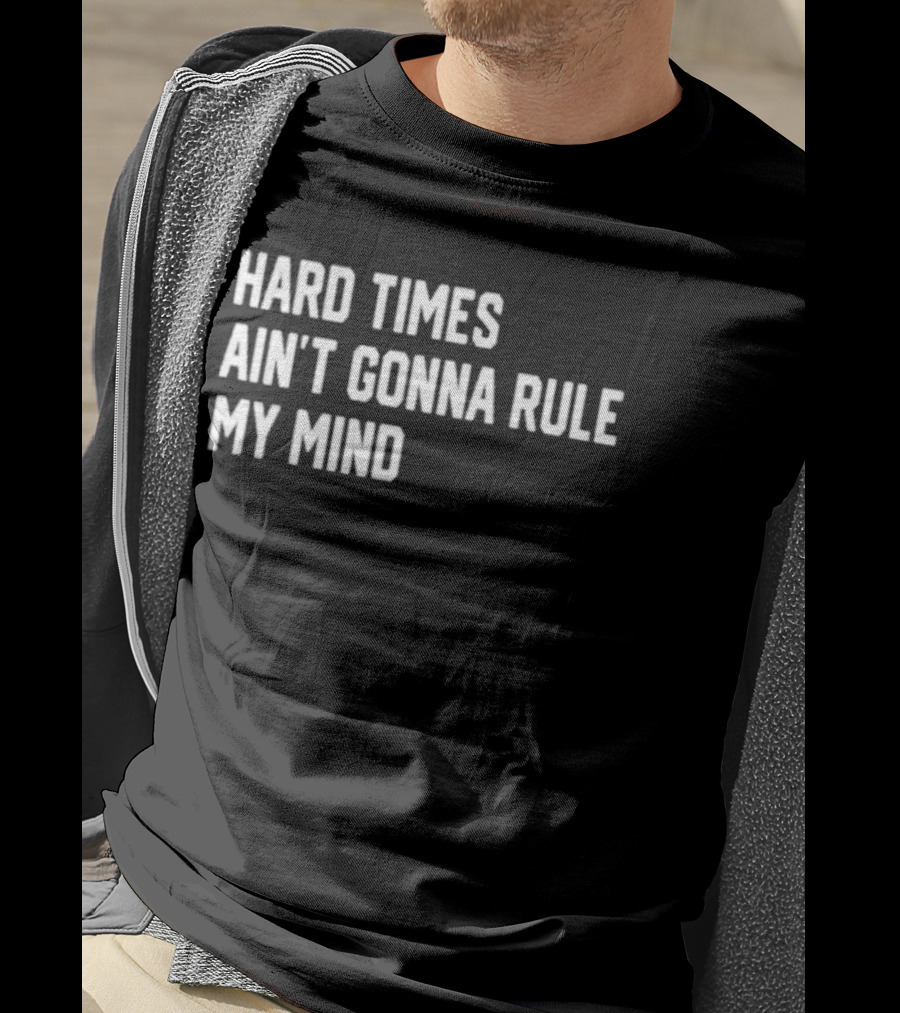 Hard Times Ain’t Gonna Rule My Mind Resilient Motivation Quote T-Shirt