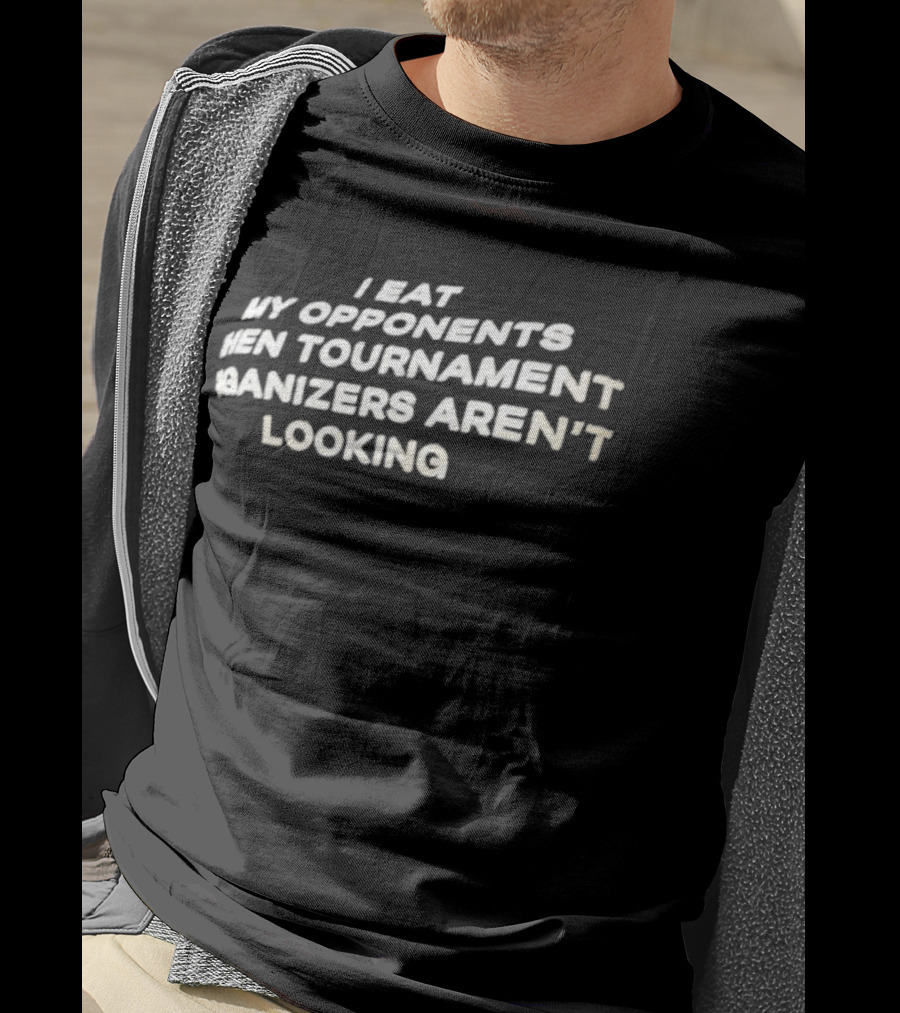 I Eat My Opponents When Tournament Organizers Aren’t Looking T-Shirt