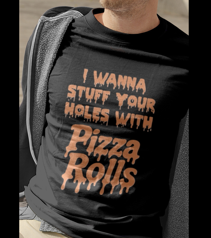 I Wanna Stuff Your Holes With Pizza Rolls Text Dripping Style T-Shirt
