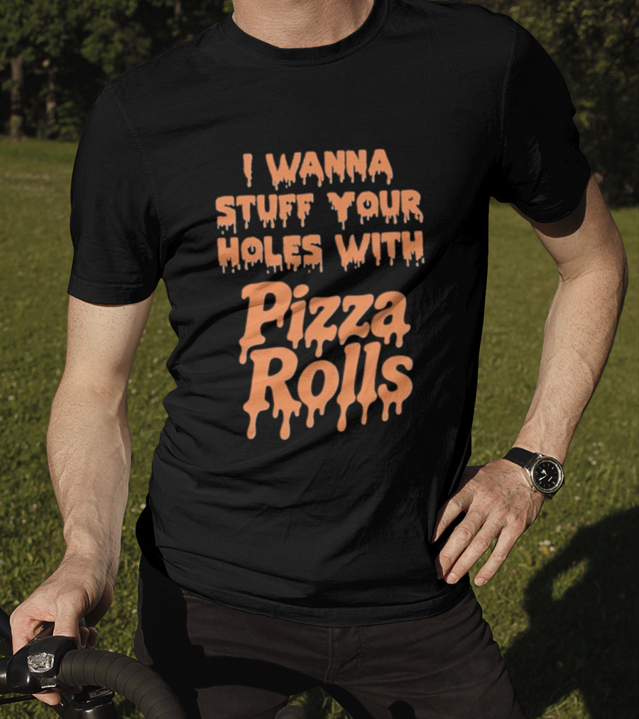 I Wanna Stuff Your Holes With Pizza Rolls Text Dripping Style T-Shirt