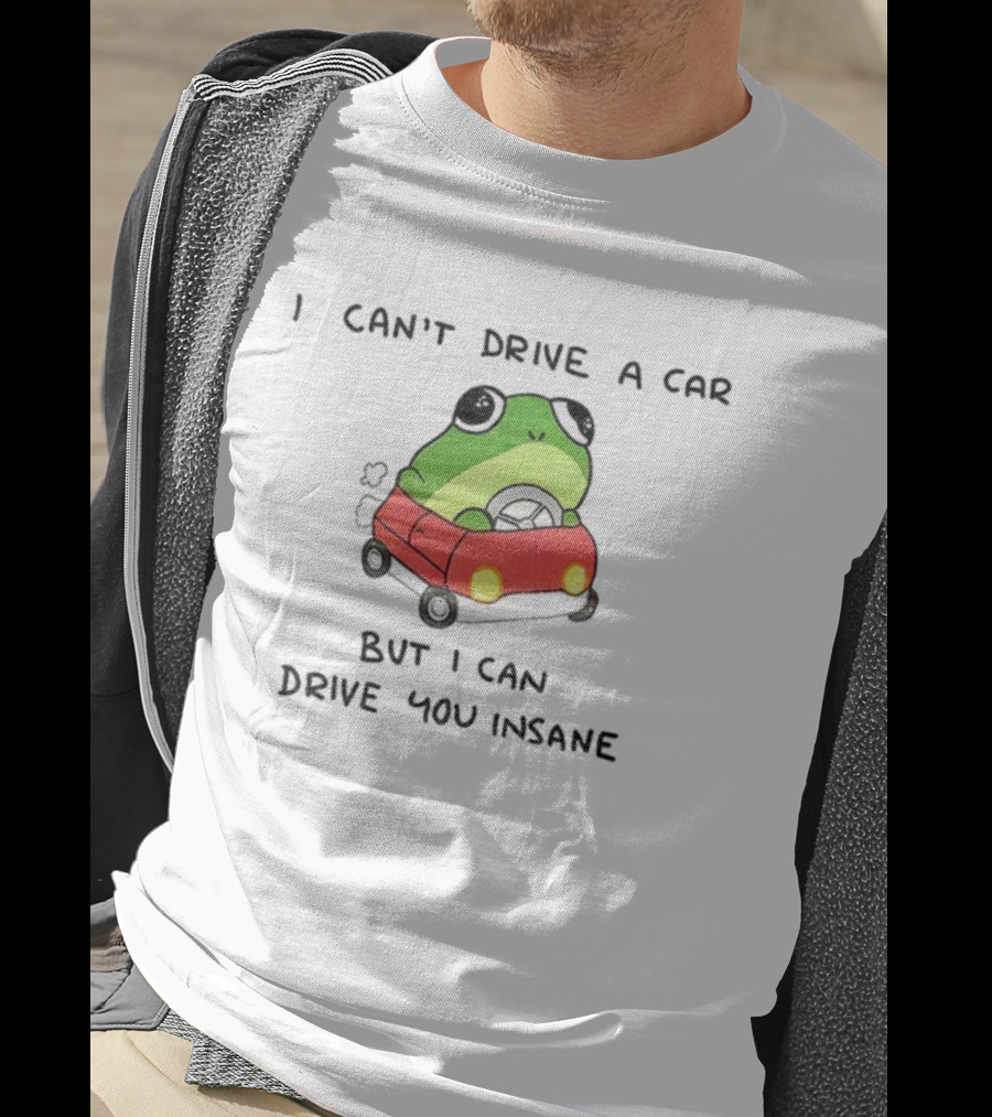 Frogs That Drive You Crazy I Can’t Drive A Car But I Can Drive You Insane T-Shirt