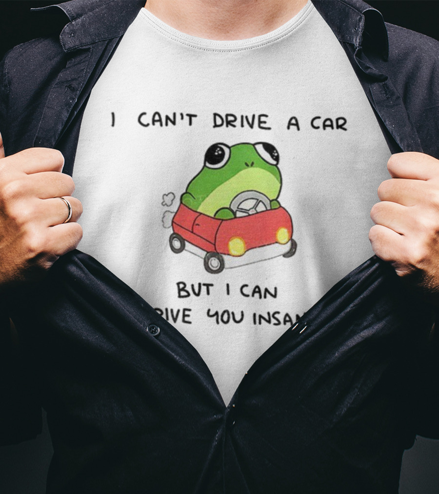 Frogs That Drive You Crazy I Can’t Drive A Car But I Can Drive You Insane T-Shirt