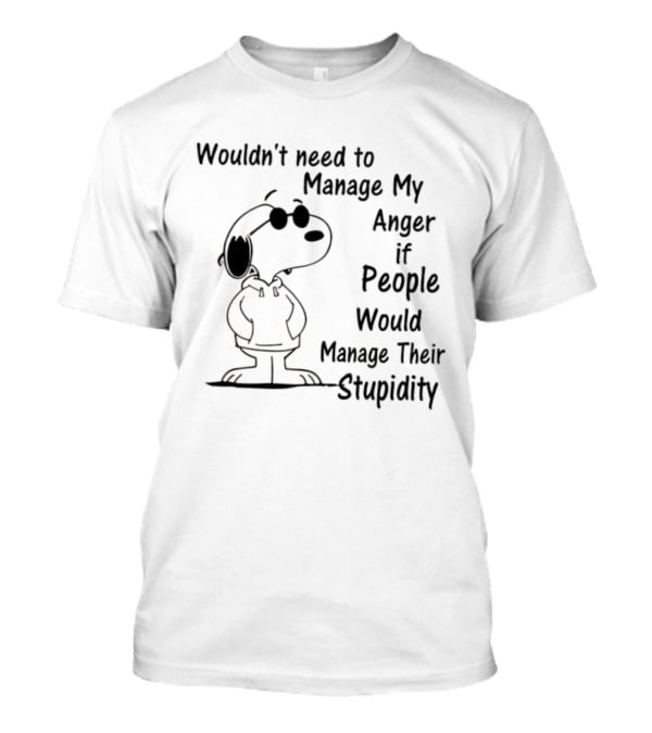 Snoopy Wouldn't Need To Manage My Anger If People Would Manage Their Stupidity T-Shirt