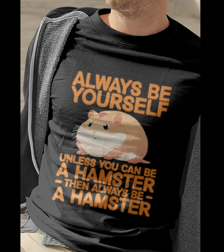 Always Be Yourself Unless You Can Be A Hamster Then Always Be A Hamster T-Shirt