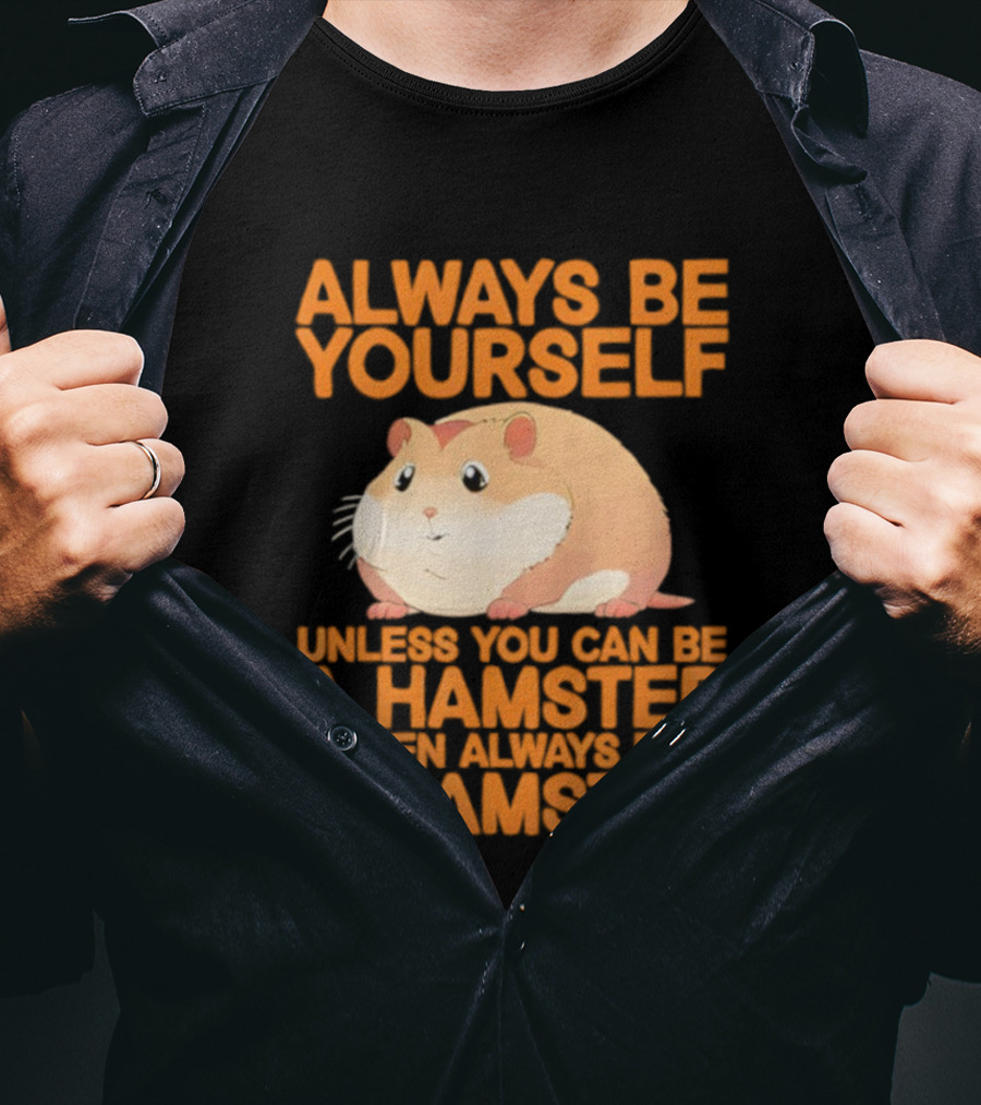 Always Be Yourself Unless You Can Be A Hamster Then Always Be A Hamster T-Shirt