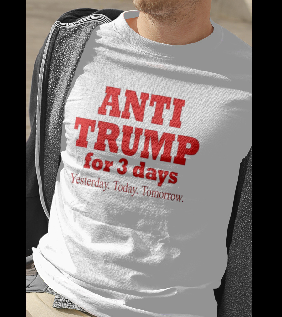 ANTI TRUMP For 3 Days Yesterday Today Tomorrow T-Shirt