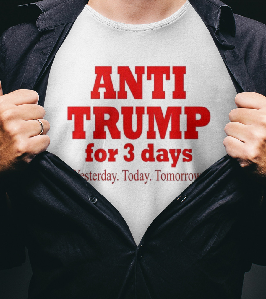 ANTI TRUMP For 3 Days Yesterday Today Tomorrow T-Shirt