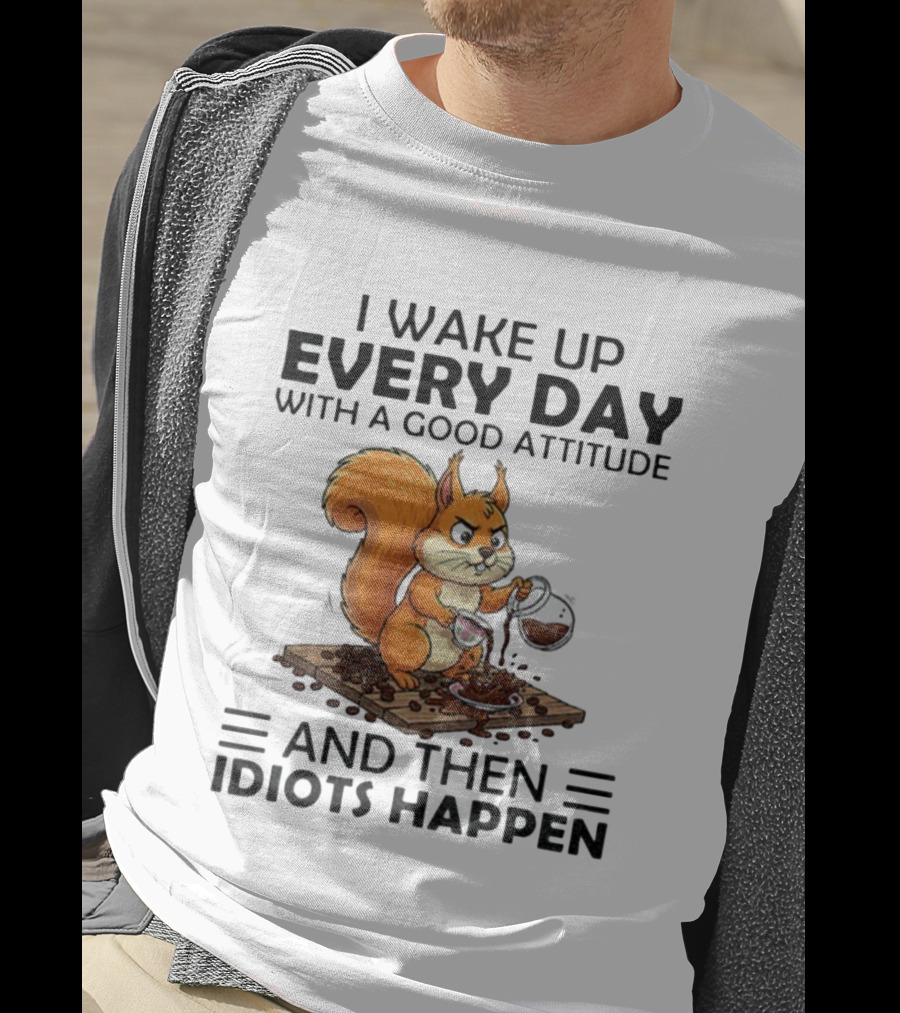 I Wake Up Every Day With A Good Attitude And Then Idiots Happen Squirrel Coffee Spill T-Shirt