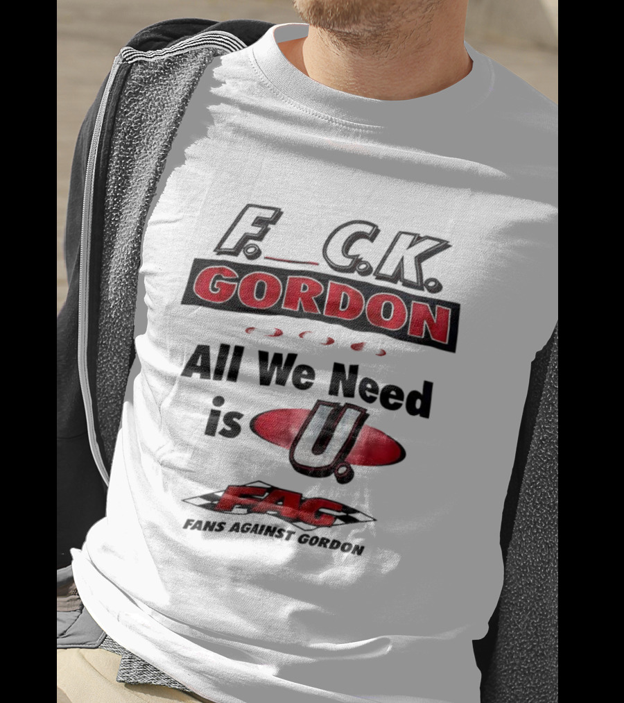 Fuck Gordon All We Need Is U FAG T-Shirt