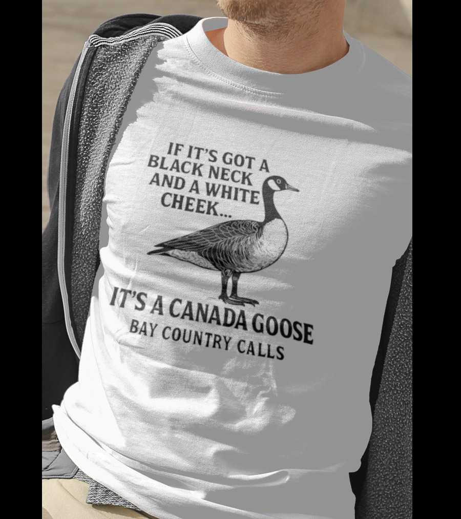 If It's Got A Black Neck And A White Cheek It's A Canada Goose Bay Country Calls T-Shirt