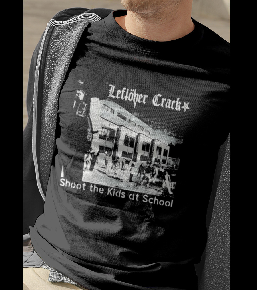Leftöver Crack Shoot The Kids At School Controversial Message T-Shirt