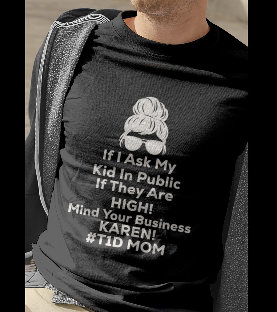 If I Ask My Kid In Public If They Are High Mind Your Business Karen T1D Mom T-Shirt