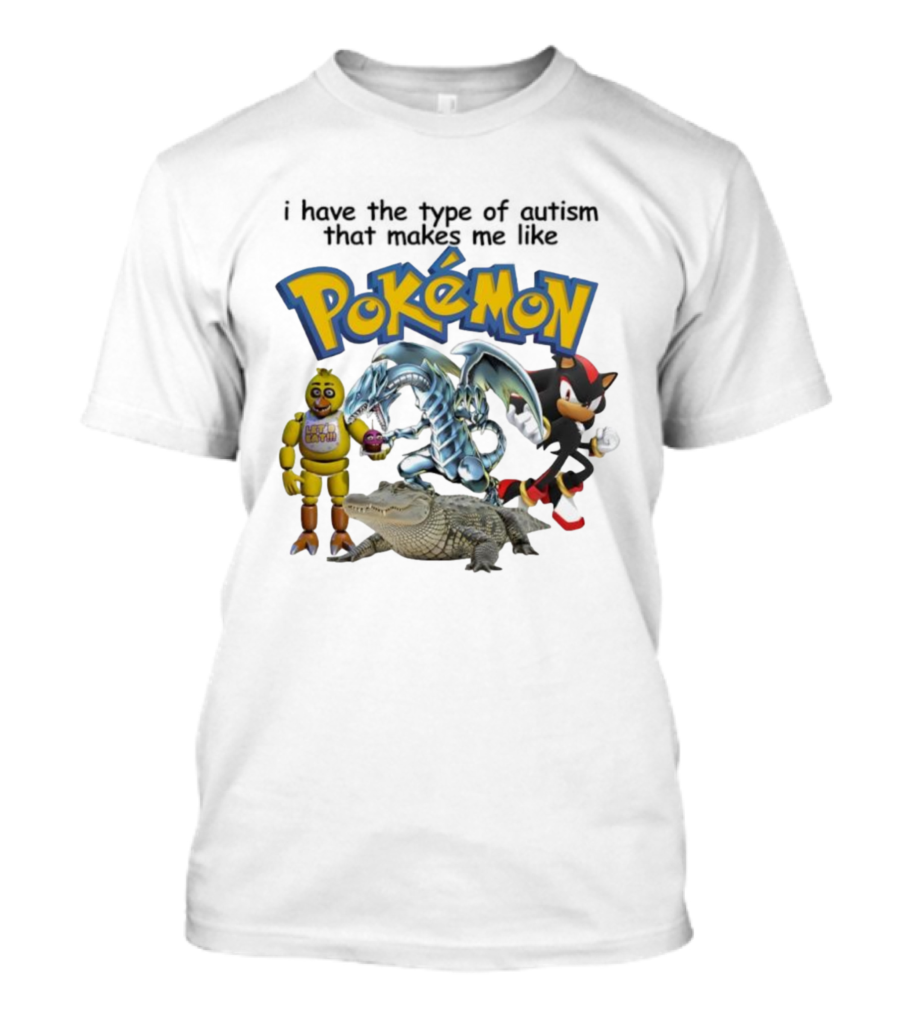 I Have The Type Of Autism That Makes Me Like Pokémon Featuring Animatronic Blue Eyes White Dragon Shadow The Hedgehog Crocodile T-Shirt