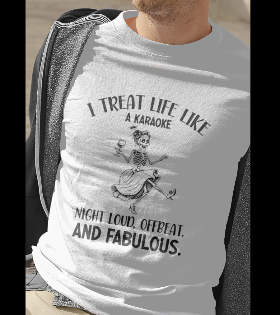 Skeleton Dancing I Treat Life Like A Karaoke Night Loud Offbeat And Fabulous T-Shirt