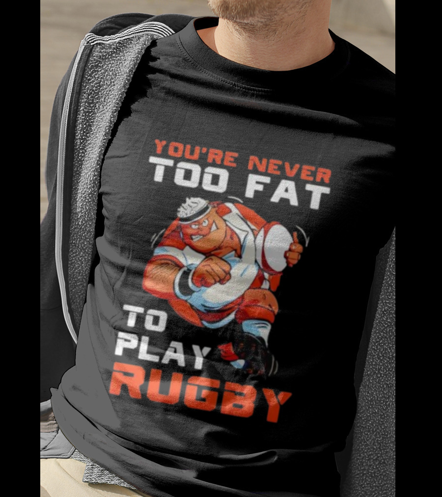 You’re Never Too Fat To Play Rugby Funny Dad Humor T-Shirt
