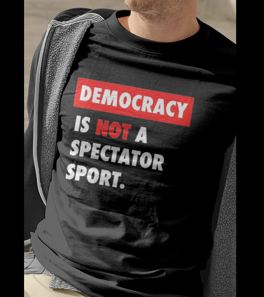 Democracy Is Not A Spectator Sport Bold Empowering Political Statement T-Shirt