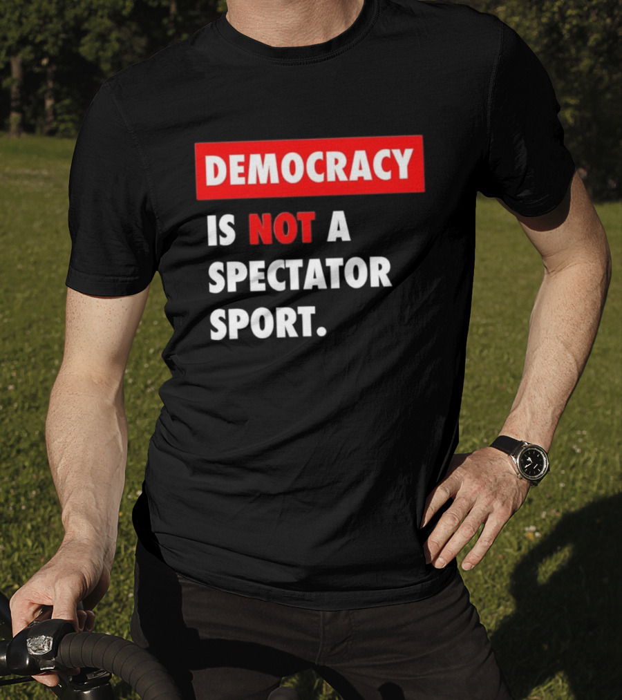 Democracy Is Not A Spectator Sport Bold Empowering Political Statement T-Shirt