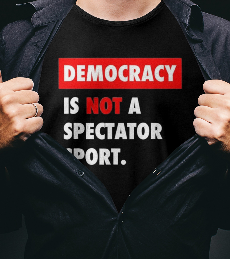 Democracy Is Not A Spectator Sport Bold Empowering Political Statement T-Shirt