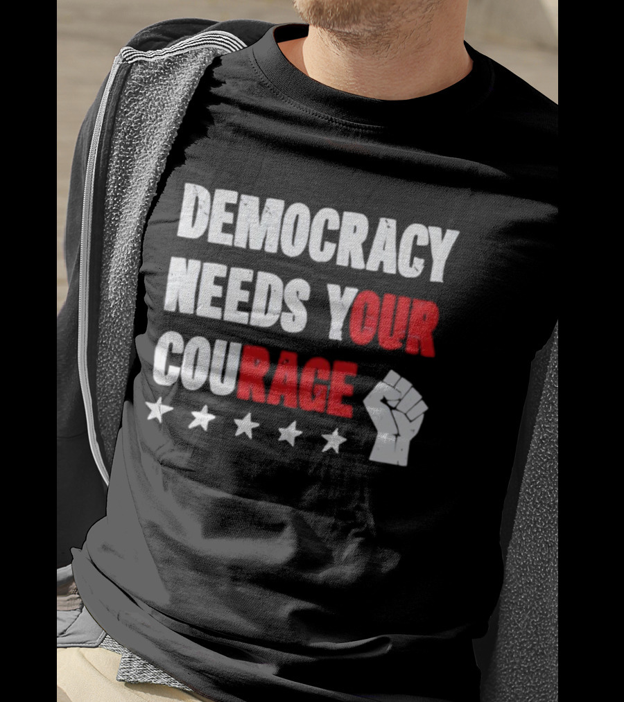 Democracy Needs Your Courage Fist Raised Power And Stars T-Shirt