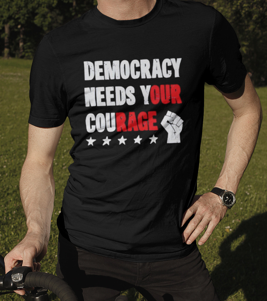 Democracy Needs Your Courage Fist Raised Power And Stars T-Shirt