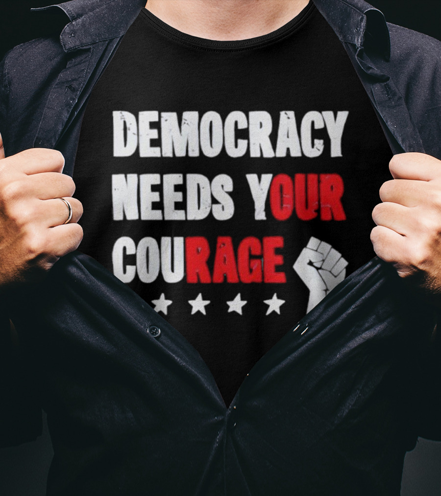 Democracy Needs Your Courage Fist Raised Power And Stars T-Shirt