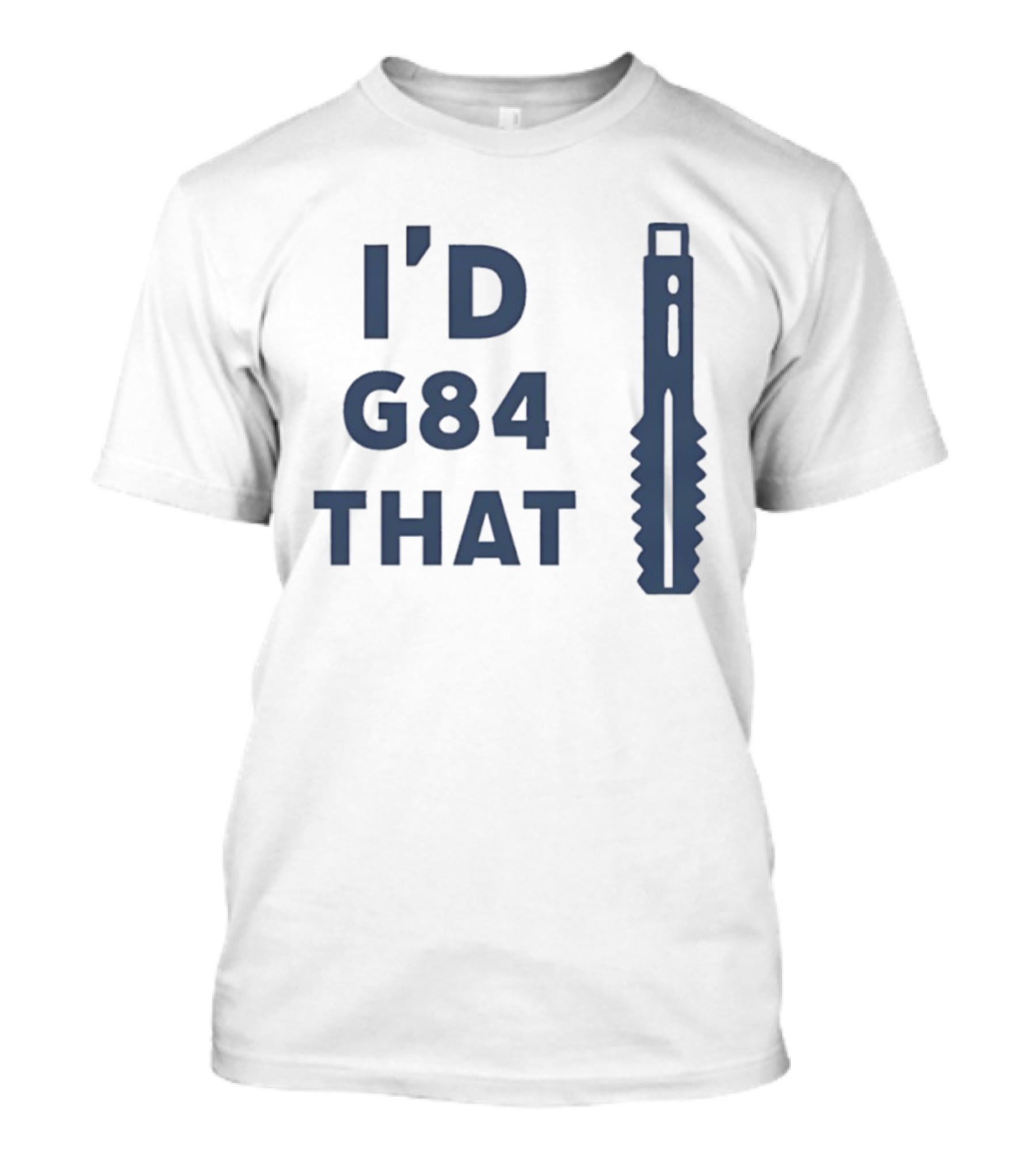 I’d G84 That CNC Machinist Drill Tap T-Shirt