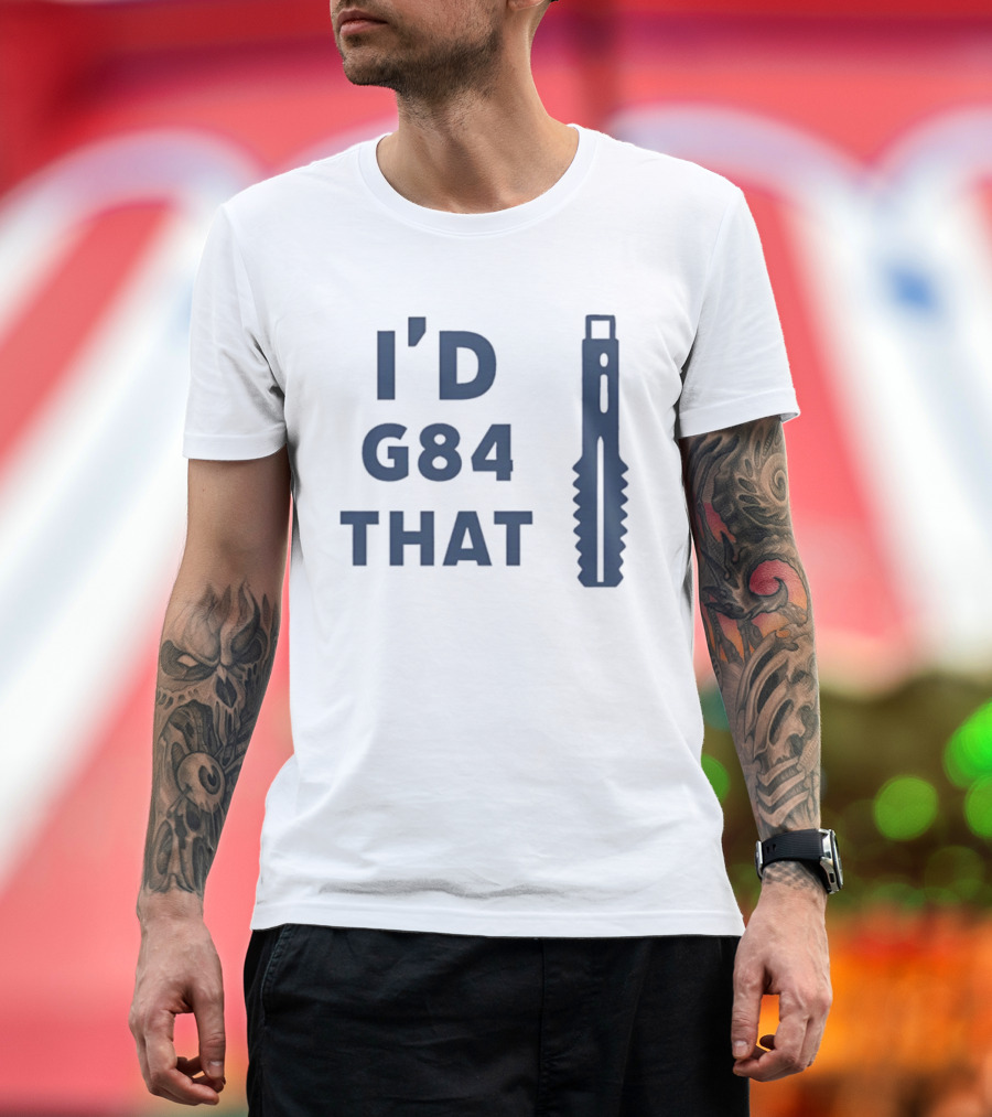 I’d G84 That CNC Machinist Drill Tap T-Shirt