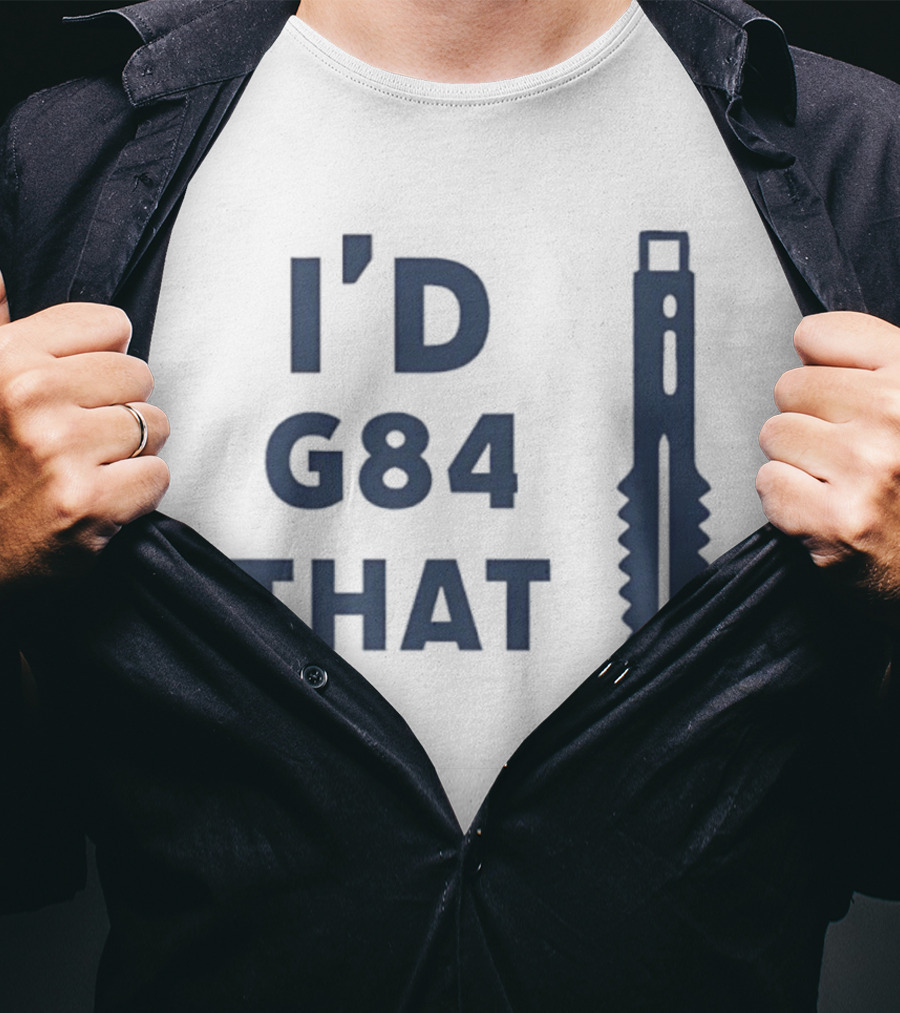 I’d G84 That CNC Machinist Drill Tap T-Shirt