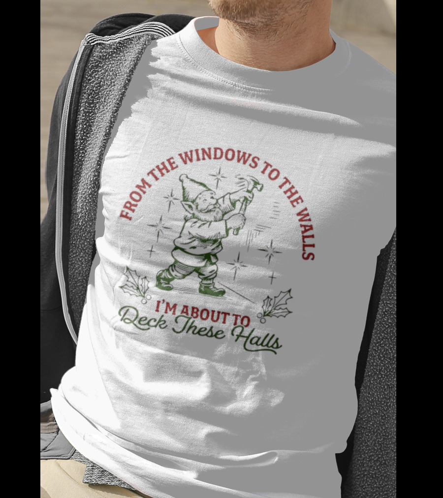 From The Windows To The Walls I’m About To Deck These Halls T-Shirt