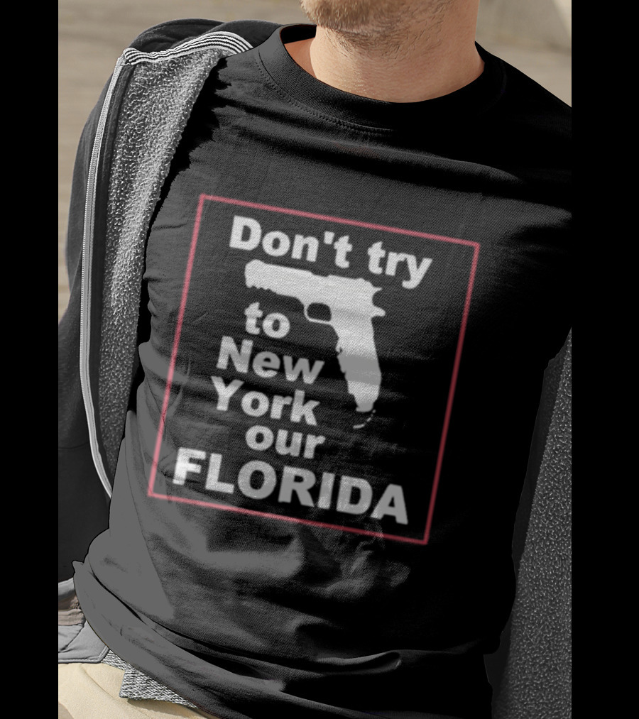 Don’t Try To New York Our Florida Gun Rights T-Shirt