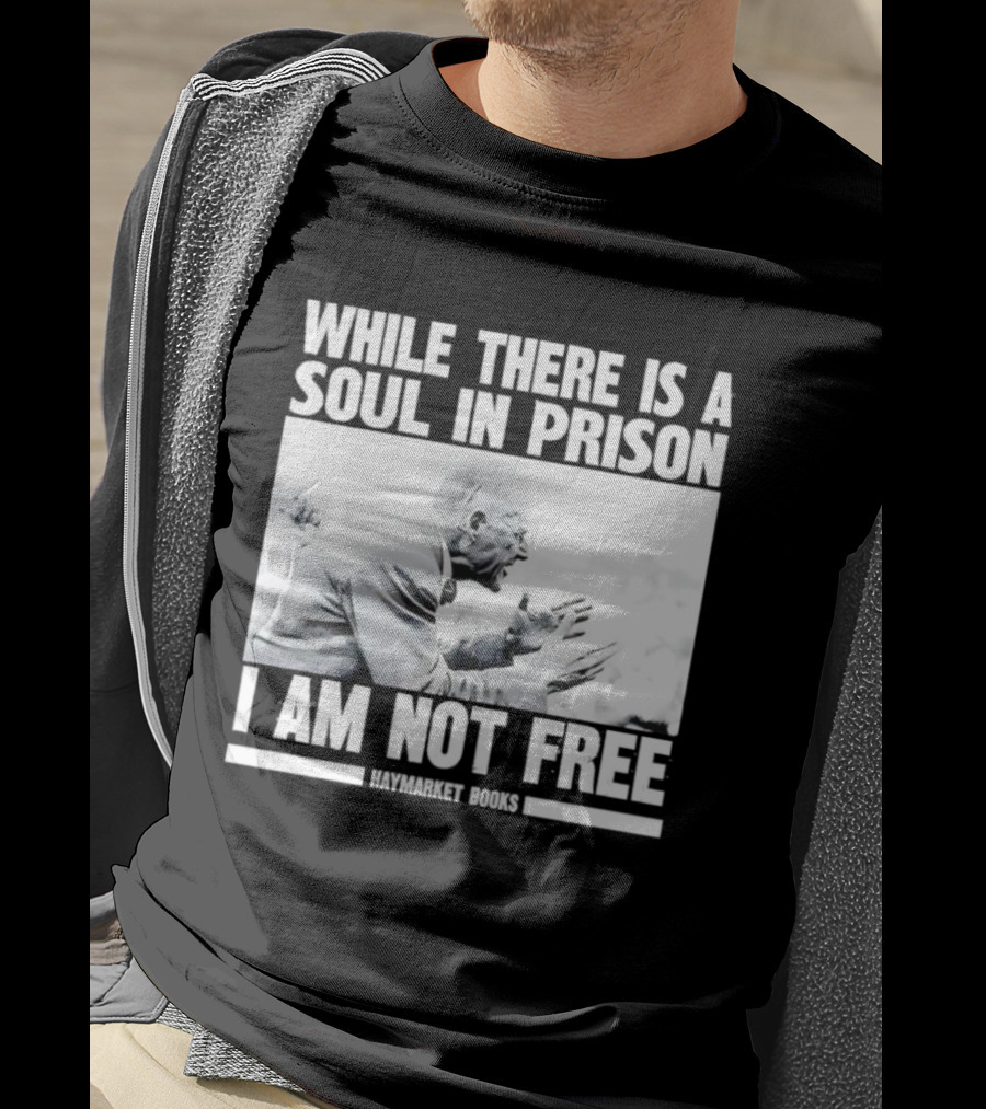 While There Is A Soul In Prison I Am Not Free Haymarket Books Political Activism Statement T-Shirt