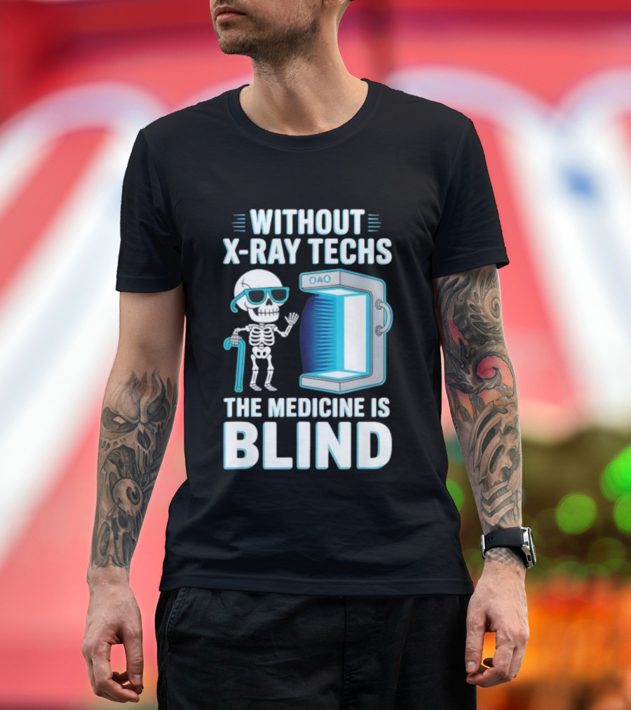Without X-Ray Techs The Medicine Is Blind Skeleton Humor Radiology T-Shirt