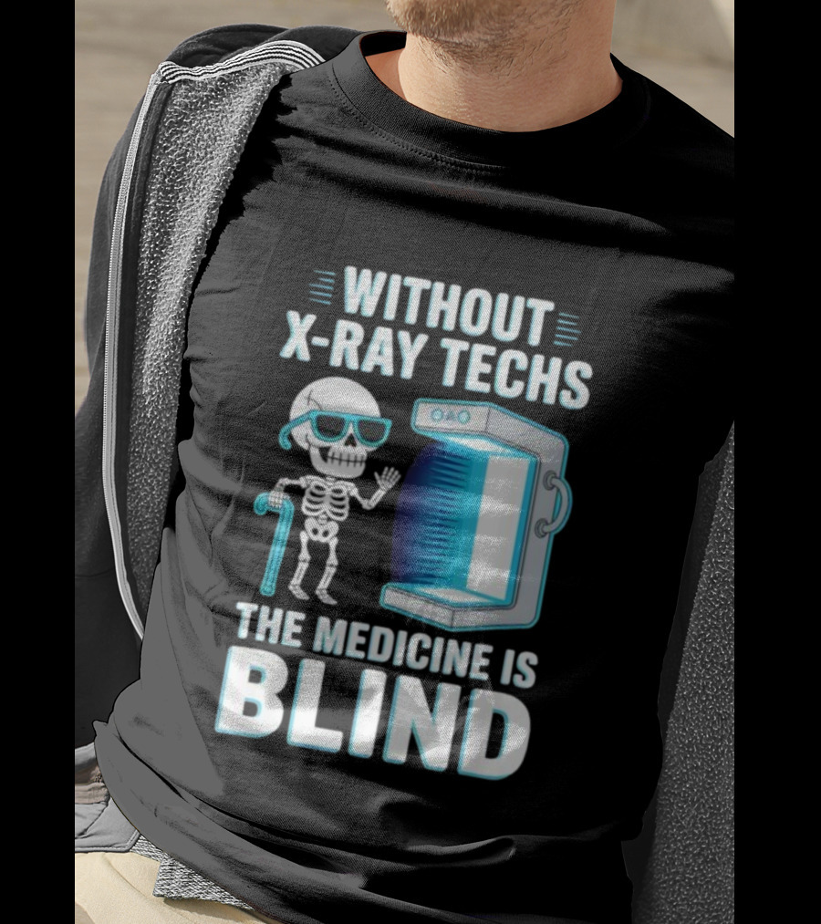 Without X-Ray Techs The Medicine Is Blind Skeleton Humor Radiology T-Shirt