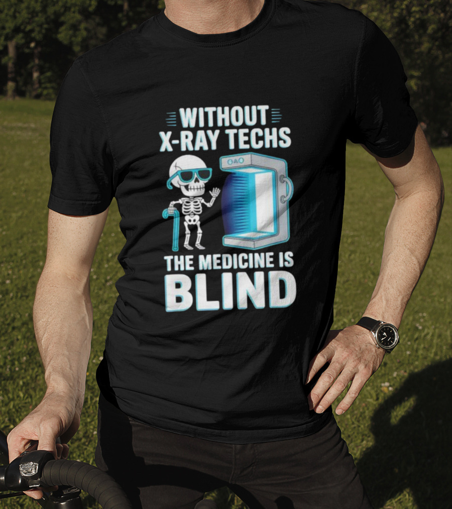 Without X-Ray Techs The Medicine Is Blind Skeleton Humor Radiology T-Shirt