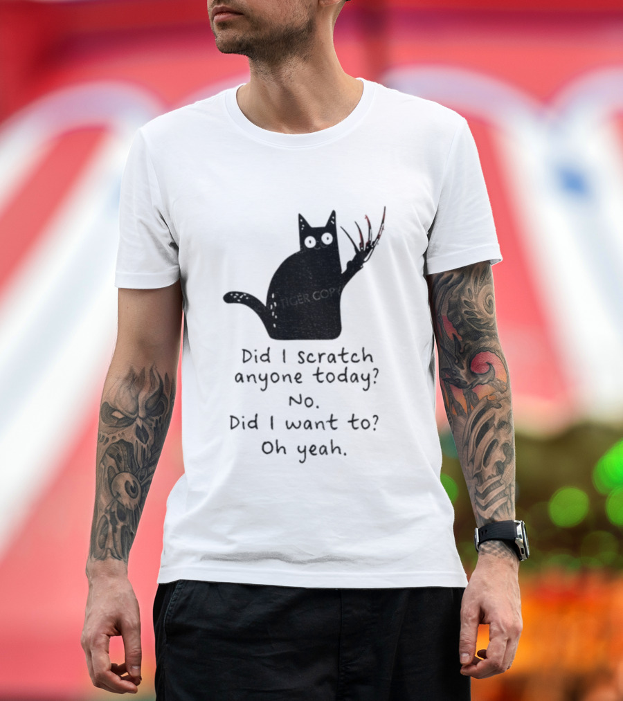 Did I Scratch Anyone Today No Did I Want To Oh Yeah Tiger Claws Cat T-Shirt