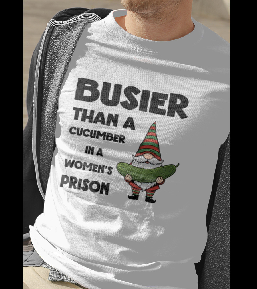 Gnome Holding Cucumber Busier Than A Cucumber In A Women’s Prison T-Shirt